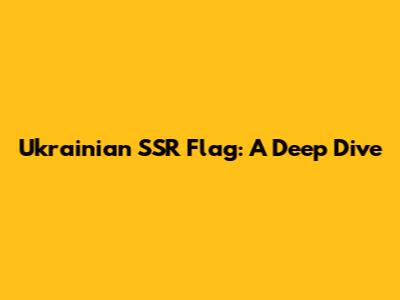 Ukrainian SSR Flag: A Deep Dive