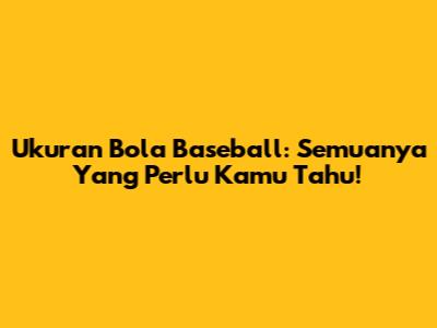 Ukuran Bola Baseball: Semuanya Yang Perlu Kamu Tahu!