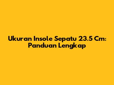 Ukuran Insole Sepatu 23.5 Cm: Panduan Lengkap