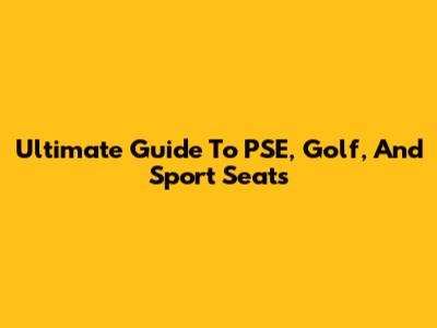 Ultimate Guide To PSE, Golf, And Sport Seats
