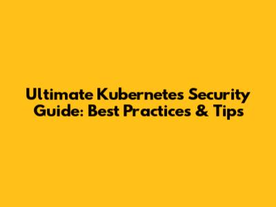 Ultimate Kubernetes Security Guide: Best Practices & Tips