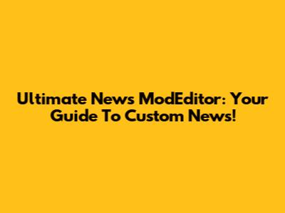 Ultimate News ModEditor: Your Guide To Custom News!