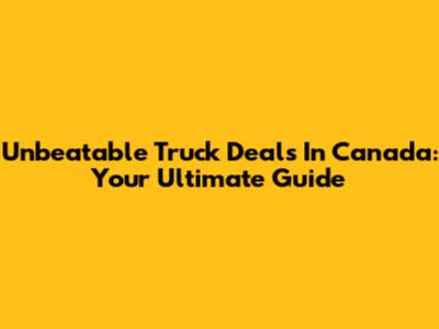 Unbeatable Truck Deals In Canada: Your Ultimate Guide