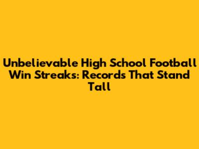 Unbelievable High School Football Win Streaks: Records That Stand Tall