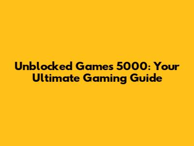 Unblocked Games 5000: Your Ultimate Gaming Guide