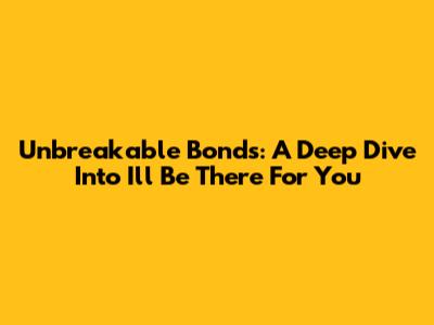 Unbreakable Bonds: A Deep Dive Into 'I'll Be There For You'