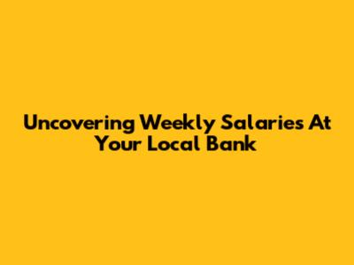 Uncovering Weekly Salaries At Your Local Bank