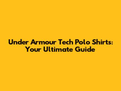 Under Armour Tech Polo Shirts: Your Ultimate Guide
