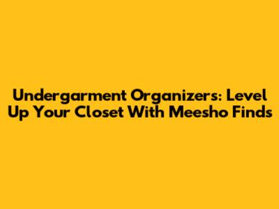 Undergarment Organizers: Level Up Your Closet With Meesho Finds