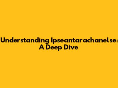 Understanding "Ipseantarachanelse": A Deep Dive