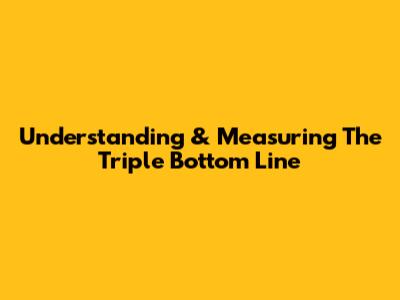 Understanding & Measuring The Triple Bottom Line