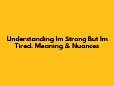 Understanding 'I'm Strong But I'm Tired': Meaning & Nuances