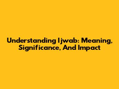 Understanding 'Ijwab': Meaning, Significance, And Impact