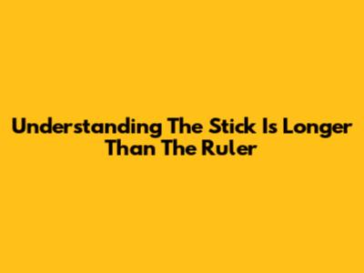 Understanding 'The Stick Is Longer Than The Ruler'