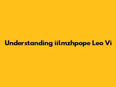 Understanding 'iilmzhpope Leo Vi'