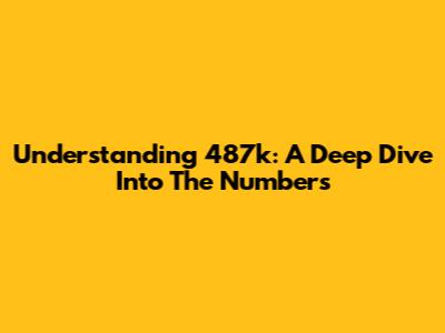 Understanding 487k: A Deep Dive Into The Numbers
