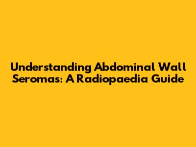 Understanding Abdominal Wall Seromas: A Radiopaedia Guide