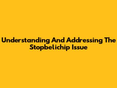 Understanding And Addressing The Stopbelichip Issue