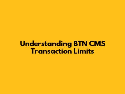 Understanding BTN CMS Transaction Limits