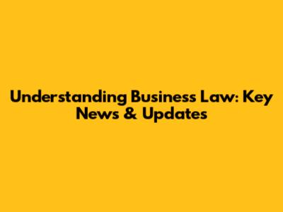 Understanding Business Law: Key News & Updates