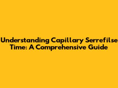 Understanding Capillary Serrefilse Time: A Comprehensive Guide
