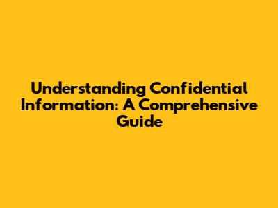 Understanding Confidential Information: A Comprehensive Guide