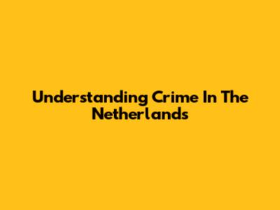 Understanding Crime In The Netherlands