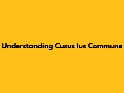 Understanding Cusu's Ius Commune