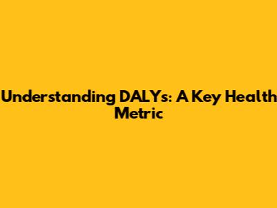 Understanding DALYs: A Key Health Metric