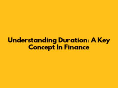 Understanding Duration: A Key Concept In Finance
