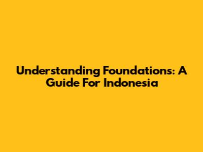 Understanding Foundations: A Guide For Indonesia