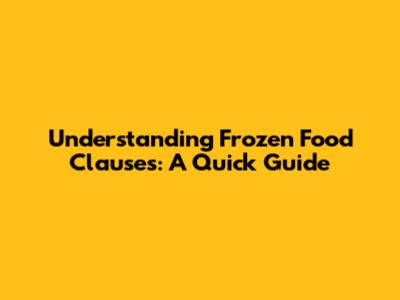 Understanding Frozen Food Clauses: A Quick Guide