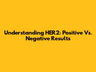 Understanding HER2: Positive Vs. Negative Results