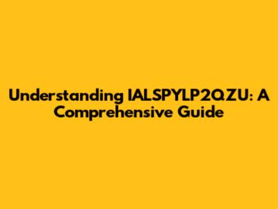 Understanding IALSPYLP2QZU: A Comprehensive Guide