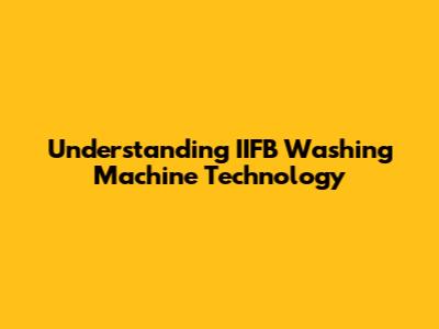 Understanding IIFB Washing Machine Technology