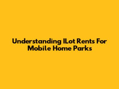 Understanding ILot Rents For Mobile Home Parks