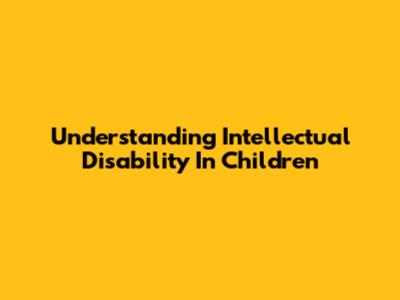 Understanding Intellectual Disability In Children
