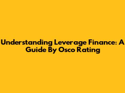 Understanding Leverage Finance: A Guide By Osco Rating