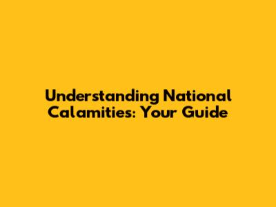 Understanding National Calamities: Your Guide