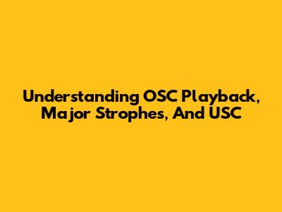 Understanding OSC Playback, Major Strophes, And USC