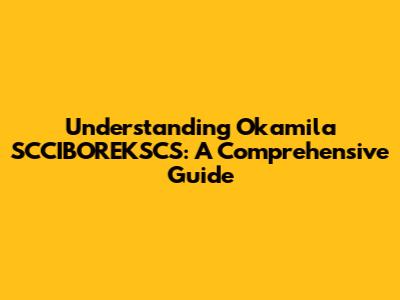 Understanding Okamila SCCIBOREKSCS: A Comprehensive Guide