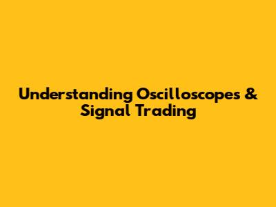 Understanding Oscilloscopes & Signal Trading