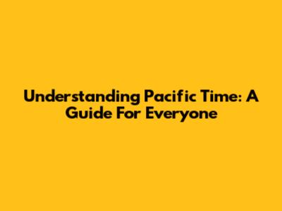 Understanding Pacific Time: A Guide For Everyone