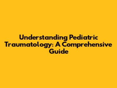 Understanding Pediatric Traumatology: A Comprehensive Guide