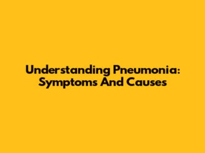 Understanding Pneumonia: Symptoms And Causes