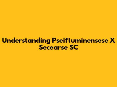 Understanding Pseifluminensese X Secearse SC