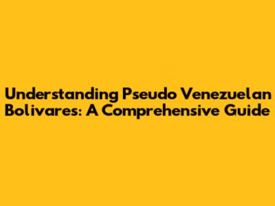 Understanding Pseudo Venezuelan Bolivares: A Comprehensive Guide