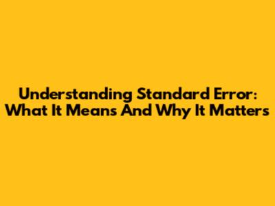 Understanding Standard Error: What It Means And Why It Matters