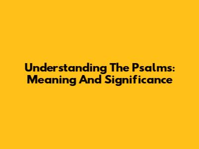 Understanding The Psalms: Meaning And Significance