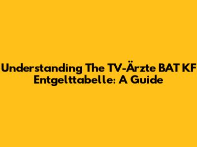 Understanding The TV-Ärzte BAT KF Entgelttabelle: A Guide